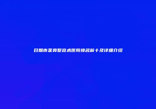 日照市歪鼻整容术医院排名前十及详细介绍