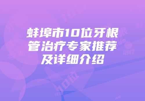 蚌埠市10位牙根管治疗专家推荐及详细介绍