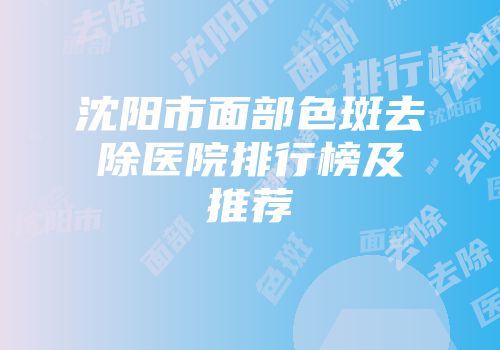 沈阳市面部色斑去除医院排行榜及推荐