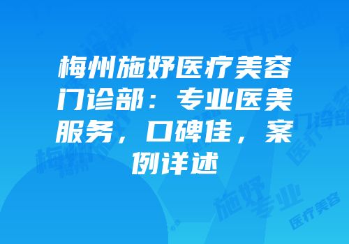 梅州施妤医疗美容门诊部：专业医美服务，口碑佳，案例详述