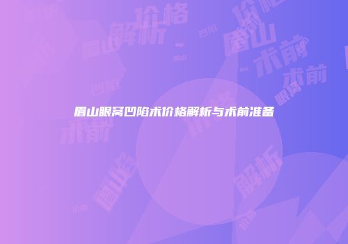 眉山眼窝凹陷术价格解析与术前准备