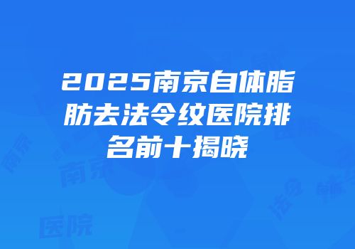 2025南京自体脂肪去法令纹医院排名前十揭晓