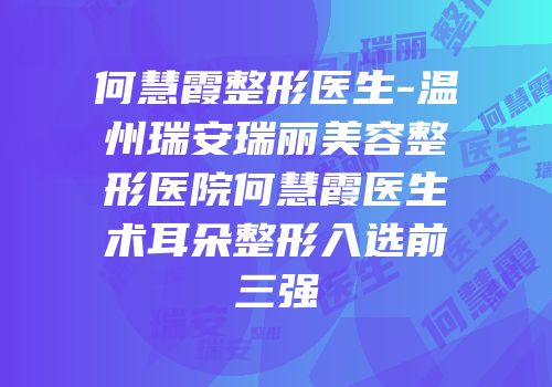何慧霞整形医生-温州瑞安瑞丽美容整形医院何慧霞医生术耳朵整形入选前三强