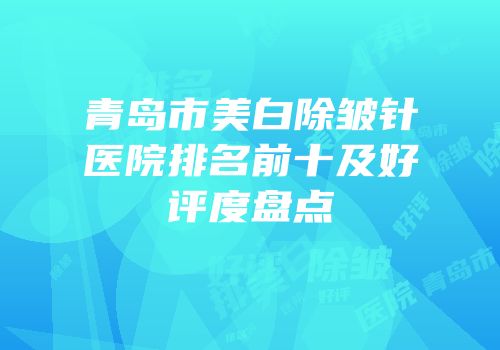 青岛市美白除皱针医院排名前十及好评度盘点