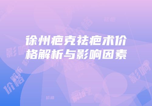 徐州疤克祛疤术价格解析与影响因素