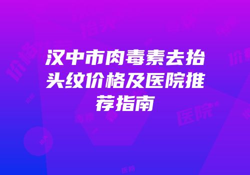 汉中市肉毒素去抬头纹价格及医院推荐指南