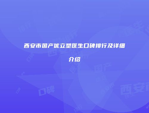 西安市国产优立塑医生口碑排行及详细介绍