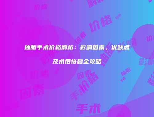 抽脂手术价格解析：影响因素、优缺点及术后恢复全攻略