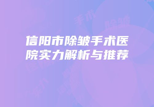 信阳市除皱手术医院实力解析与推荐