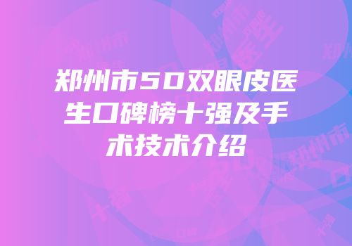 郑州市5D双眼皮医生口碑榜十强及手术技术介绍