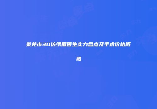 莱芜市3D仿绣眉医生实力盘点及手术价格概览