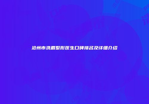 沧州市洗眉整形医生口碑排名及详细介绍