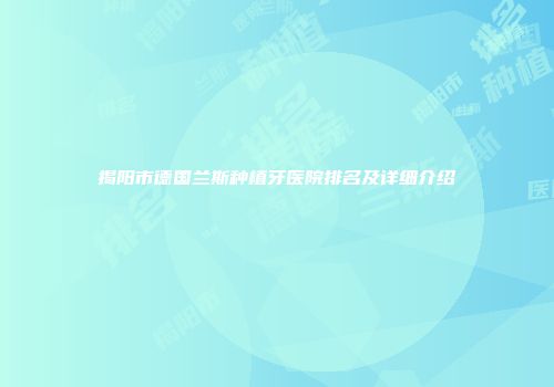 揭阳市德国兰斯种植牙医院排名及详细介绍