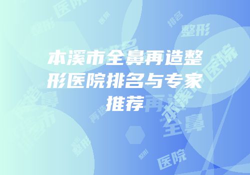 本溪市全鼻再造整形医院排名与专家推荐