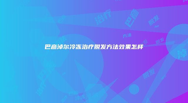 巴彦淖尔冷冻治疗脱发方法效果怎样