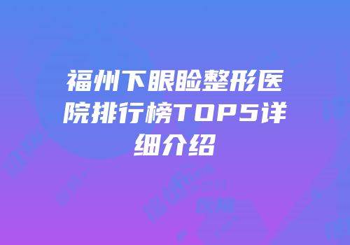 福州下眼睑整形医院排行榜TOP5详细介绍