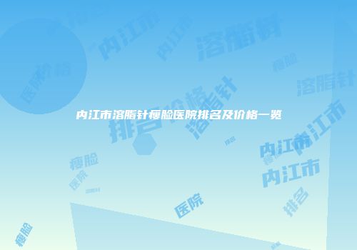 内江市溶脂针瘦脸医院排名及价格一览