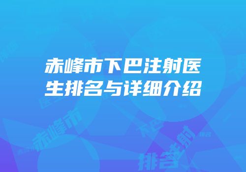 赤峰市下巴注射医生排名与详细介绍