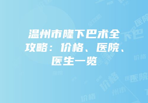 温州市隆下巴术全攻略：价格、医院、医生一览