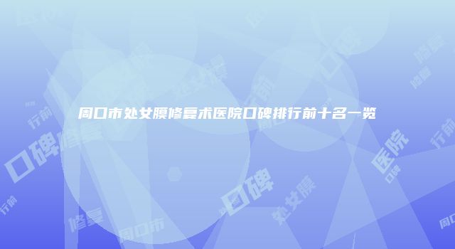 周口市处女膜修复术医院口碑排行前十名一览
