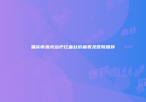 肇庆市激光冶疗红血丝价格表及医院推荐