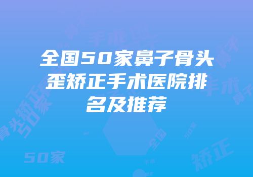 全国50家鼻子骨头歪矫正手术医院排名及推荐