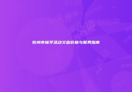 钦州市镶牙活动义齿价格与服务指南