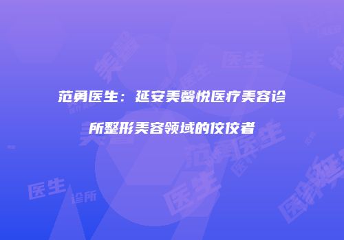 范勇医生：延安美馨悦医疗美容诊所整形美容领域的佼佼者
