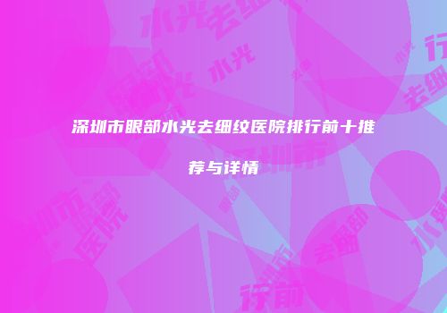 深圳市眼部水光去细纹医院排行前十推荐与详情