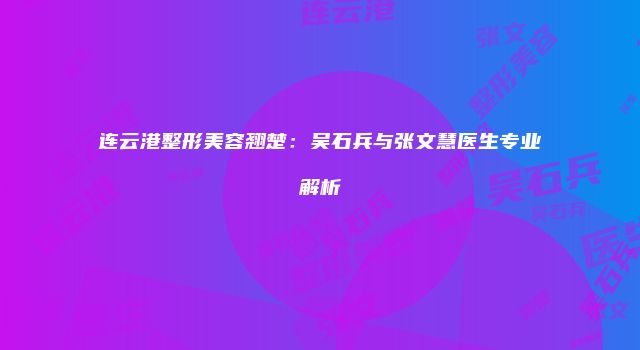 连云港整形美容翘楚：吴石兵与张文慧医生专业解析