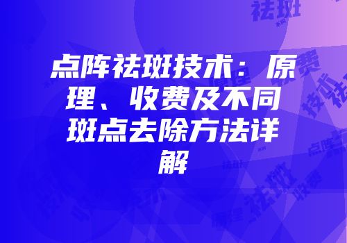 点阵祛斑技术：原理、收费及不同斑点去除方法详解