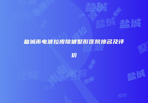 盐城市电波拉皮除皱整形医院排名及评价