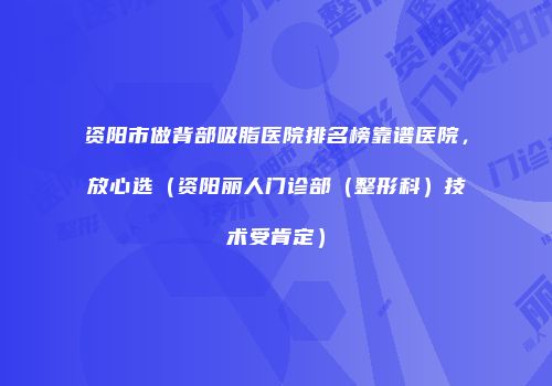 资阳市做背部吸脂医院排名榜靠谱医院，放心选（资阳丽人门诊部（整形科）技术受肯定）