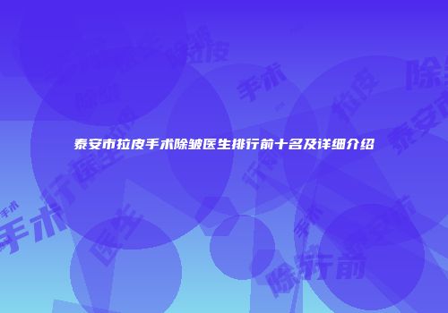 泰安市拉皮手术除皱医生排行前十名及详细介绍