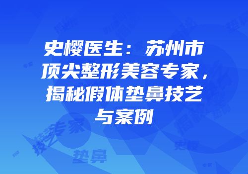 史樱医生：苏州市顶尖整形美容专家，揭秘假体垫鼻技艺与案例