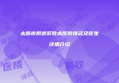 太原市阴道紧收术医院排名及医生详细介绍