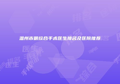 温州市眼综合手术医生排名及医院推荐