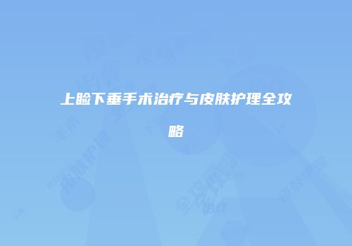 上睑下垂手术治疗与皮肤护理全攻略