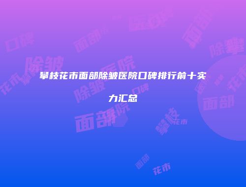 攀枝花市面部除皱医院口碑排行前十实力汇总