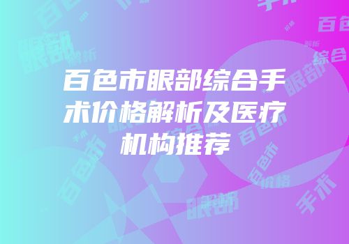 百色市眼部综合手术价格解析及医疗机构推荐