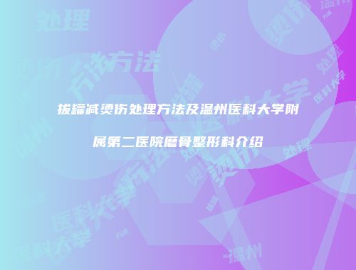 拔罐减烫伤处理方法及温州医科大学附属第二医院磨骨整形科介绍