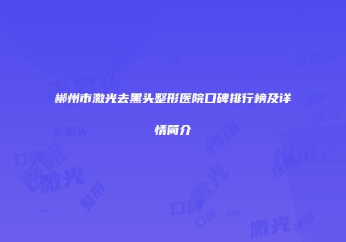 郴州市激光去黑头整形医院口碑排行榜及详情简介