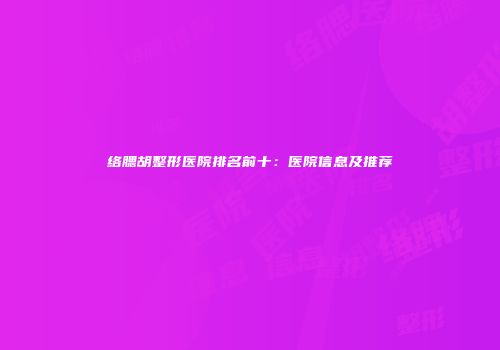 络腮胡整形医院排名前十：医院信息及推荐