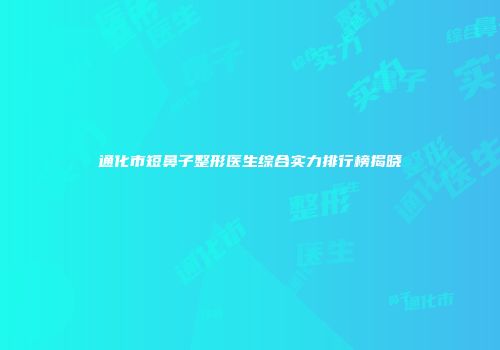 通化市短鼻子整形医生综合实力排行榜揭晓