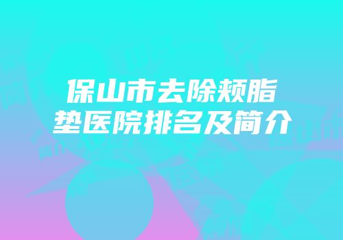 保山市去除颊脂垫医院排名及简介