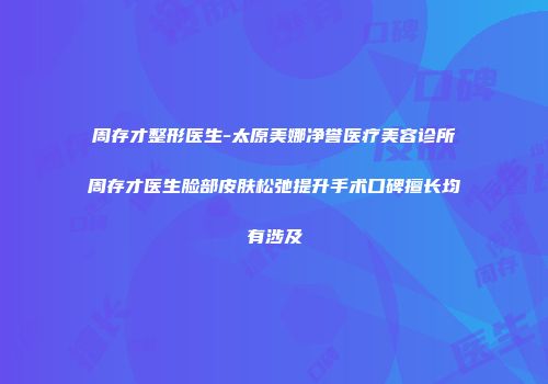 周存才整形医生-太原美娜净誉医疗美容诊所周存才医生脸部皮肤松弛提升手术口碑擅长均有涉及