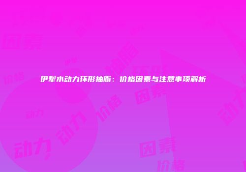 伊犁水动力环形抽脂：价格因素与注意事项解析