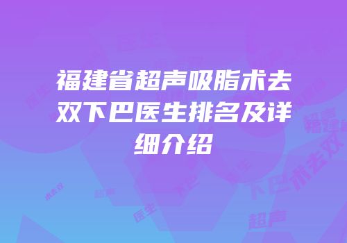 福建省超声吸脂术去双下巴医生排名及详细介绍