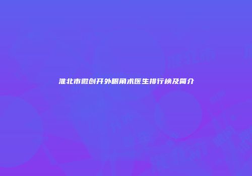 淮北市微创开外眼角术医生排行榜及简介