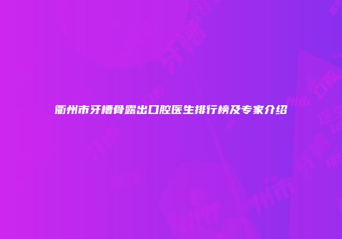 衢州市牙槽骨露出口腔医生排行榜及专家介绍